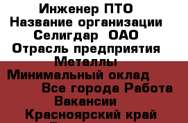 Инженер ПТО › Название организации ­ Селигдар, ОАО › Отрасль предприятия ­ Металлы › Минимальный оклад ­ 100 000 - Все города Работа » Вакансии   . Красноярский край,Бородино г.